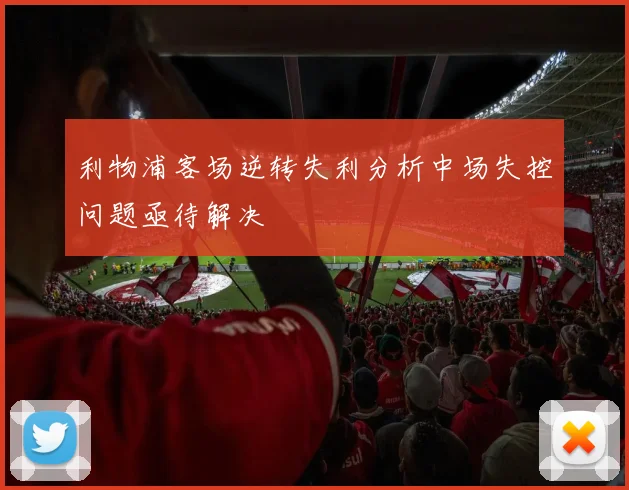 利物浦客场逆转失利分析中场失控问题亟待解决
