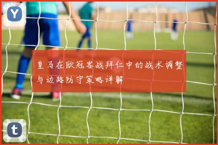 皇马在欧冠客战拜仁中的战术调整与边路防守策略详解